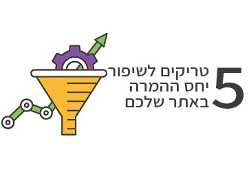 5 טריקים לשיפור יחס המרה באתר שלכם