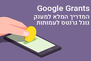 Google Grants – המדריך המלא למענק גוגל גרנטס לעמותות